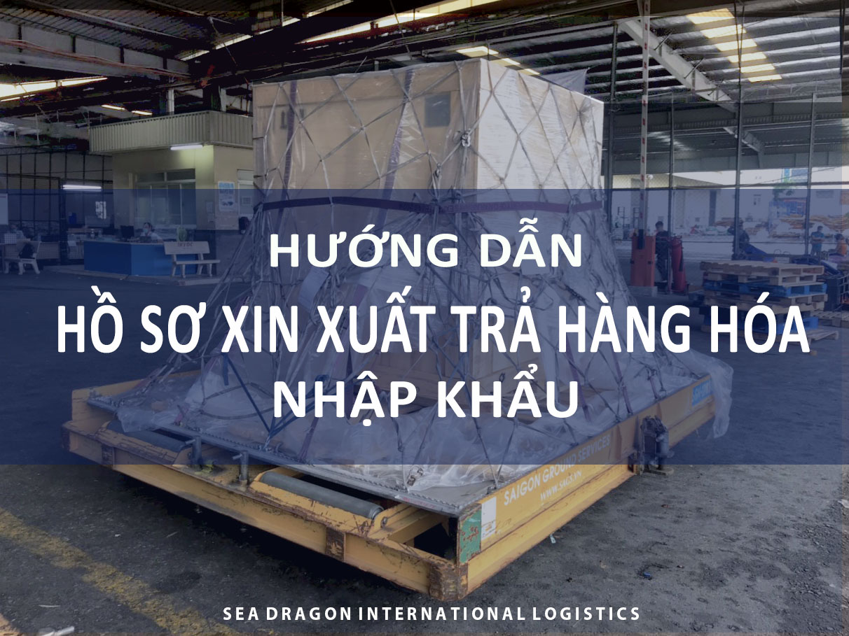 HƯỚNG DẪN HỒ SƠ XIN XUẤT TRẢ H&Agrave;NG H&Oacute;A NHẬP KHẨU - SEADRAGON LOGISTICS