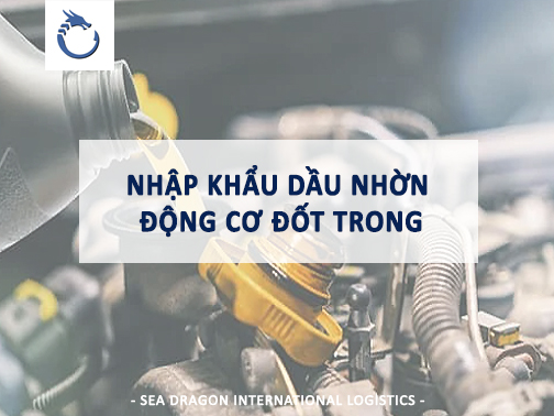 QUY TR&Igrave;NH NHẬP KHẨU DẦU NHỜN ĐỘNG CƠ ĐỐT TRONG - SEA DRAGON LOGISTICS